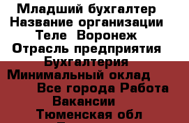 Младший бухгалтер › Название организации ­ Теле2-Воронеж › Отрасль предприятия ­ Бухгалтерия › Минимальный оклад ­ 28 000 - Все города Работа » Вакансии   . Тюменская обл.,Тюмень г.